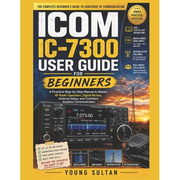 ICOM IC-7300 User Guide for Beginners: A Practical Step-by-Step Manual to Master HF Radio Operation, Digital Modes, Ante, (Paperback)