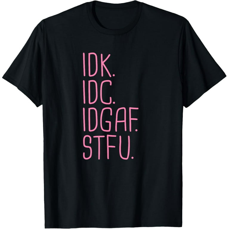Idk Idc Idgaf - I Don't Know I Don't Care T-Shirt Idk Idc Idgaf - I Don't Know I Don't Care T-Shirt