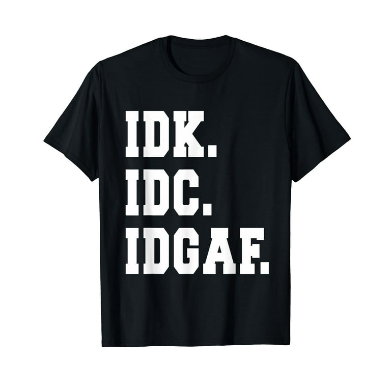 Idk Idc Idgaf T Shirt I Dont Know I Dont Care Tee Idk Idc Idgaf T Shirt I Dont Know I Dont Care Tee