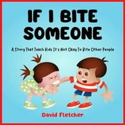 IF I BITE SOMEONE - A Story That Teach Kids Its Not Okay To Bite Other People, Paperback