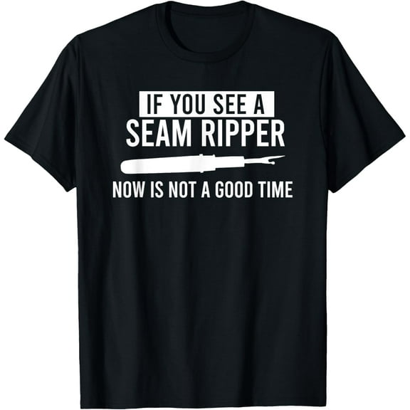 IF YOU SEE A SEAM RIPPER NOW IS NOT A GOOD TIME Sewing Meme T-Shirt