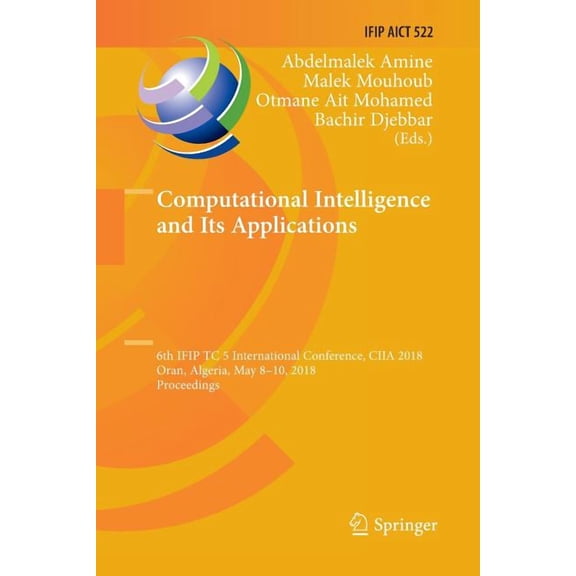 IFIP Advances in Information and Communi Computational Intelligence and Its Applications: 6th Ifip Tc 5 International Conference, Ciia 2018, Oran, Algeria, May 8, Book 522, (Paperback)