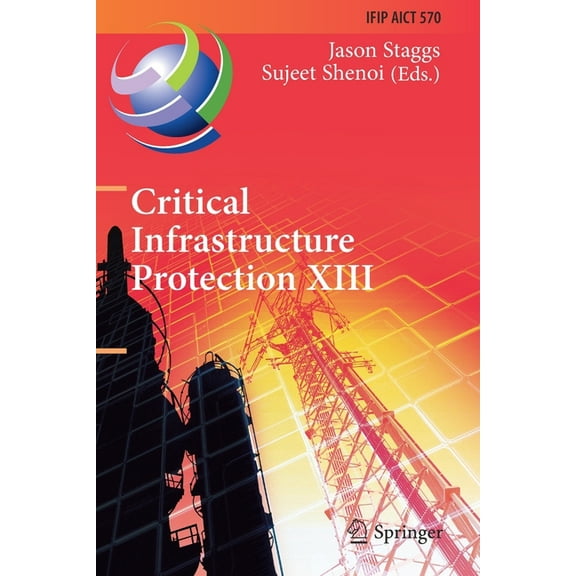 IFIP Advances in Information and Communi Critical Infrastructure Protection XIII: 13th Ifip Wg 11.10 International Conference, Iccip 2019, Arlington, Va, Usa, Ma, Book 570, (Paperback)