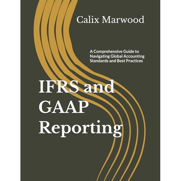 IFRS and GAAP Reporting: A Comprehensive Guide to Navigating Global Accounting Standards and Best Practices, (Paperback)