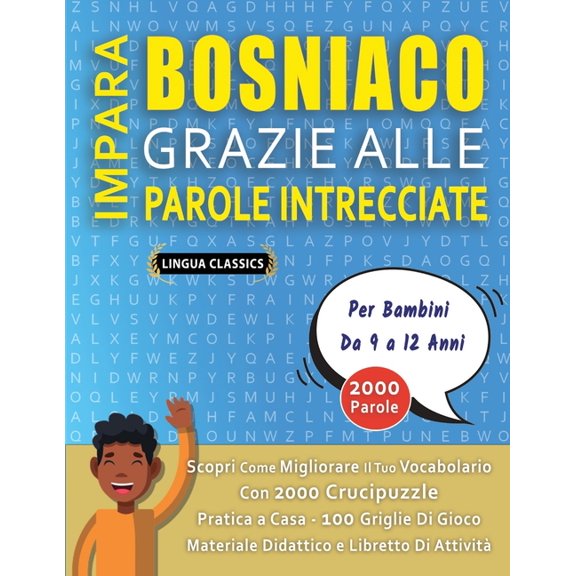 IMPARA BOSNIACO GRAZIE ALLE PAROLE INTRECCIATE - Per Bambini Da 9 a 12 Anni - Scopri Come Migliorare Il Tuo Vocabolario Con 2000 Crucipuzzle e Pratica a Casa - 100 Griglie Di Gioco - Materiale Didatti