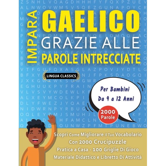 IMPARA GAELICO GRAZIE ALLE PAROLE INTRECCIATE - Per Bambini Da 9 a 12 Anni - Scopri Come Migliorare Il Tuo Vocabolario Con 2000 Crucipuzzle e Pratica a Casa - 100 Griglie Di Gioco - Materiale Didattic