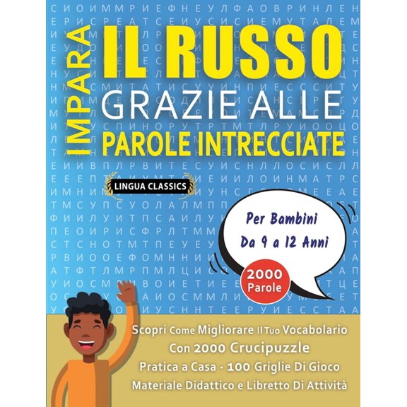 IMPARA IL RUSSO GRAZIE ALLE PAROLE INTRECCIATE - Per Bambini Da 9 a 12 Anni - Scopri Come Migliorare Il Tuo Vocabolario Con 2000 Crucipuzzle e Pratica a Casa - 100 Griglie Di Gioco - Materiale Didatti