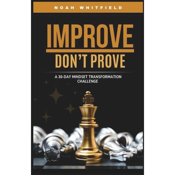 IMPROVE, DON'T PROVE. A 30-Day Mindset Transformation Challenge: Daily Challenges and Guided Reflections to Break Free f, (Paperback)
