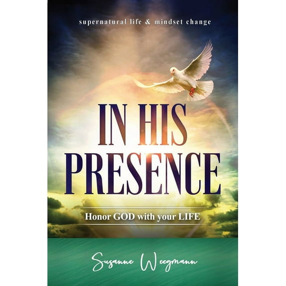 Supernatural Life Mindset Change In His Presence: HONOR GOD with your LIFE, (Paperback)