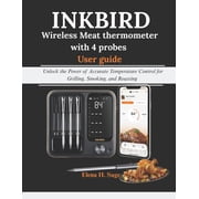 INKBIRD Wireless Meat Thermometer with 4 probes User Guide Unlock the Power of Accurate Temperature Control for Grillin, Paperback