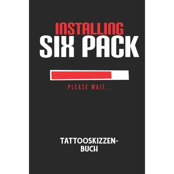 INSTALLING SIX PACK PLEASE WAIT... - Tattooskizzenbuch: Halte deine Ideen fr Motive fr dein nchstes Tattoo fest und baue dir ein ganzes Portfolio voller Designideen auf! (Paperback)