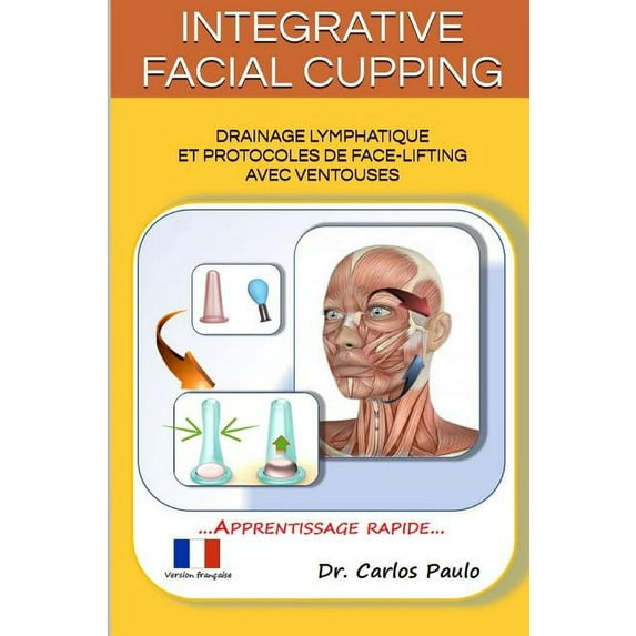 INTEGRATIVE FACIAL CUPPING, french version: Drainage lymphatique et protocoles de face-lifting avec ventouses, (Paperback)