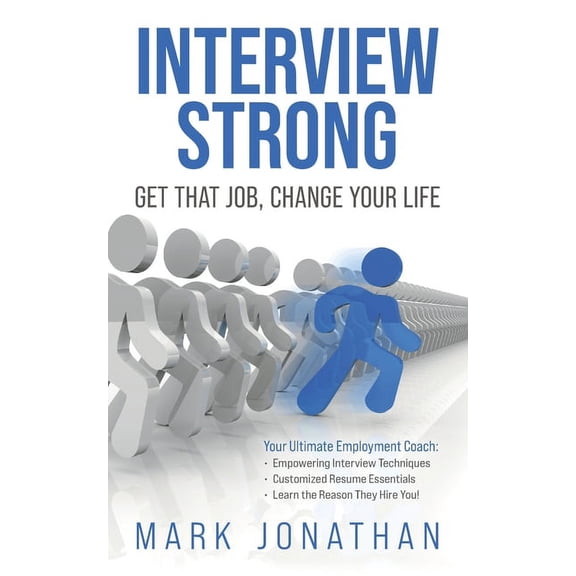 INTERVIEW STRONG: GET THAT JOB, CHANGE YOUR LIFE