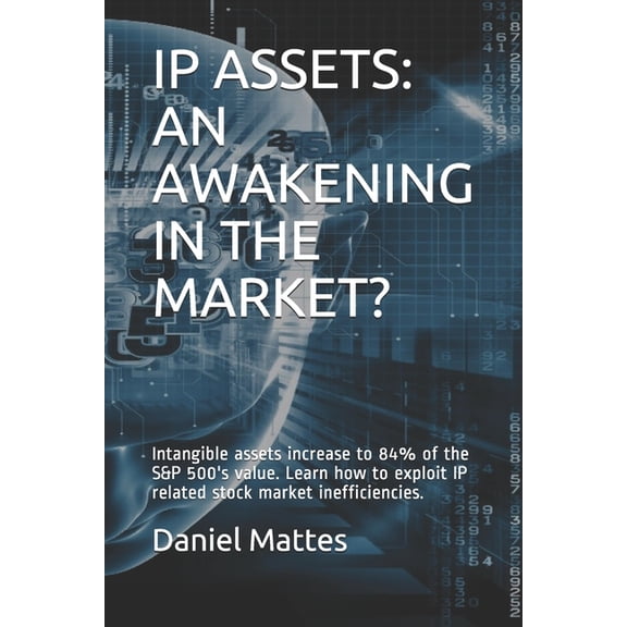 IP Assets: An Awakening in the Market?: Intangible assets increase to 84% of the S&P 500's value. Learn how to exploit I, (Paperback)