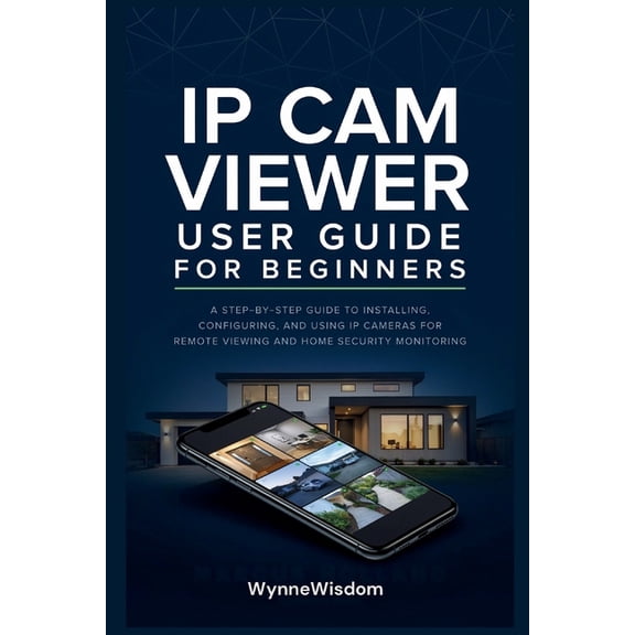 IP Cam Viewer User Guide for Beginners: A step-by-step guide to installing, configuring, and using IP cameras for remote, (Paperback)
