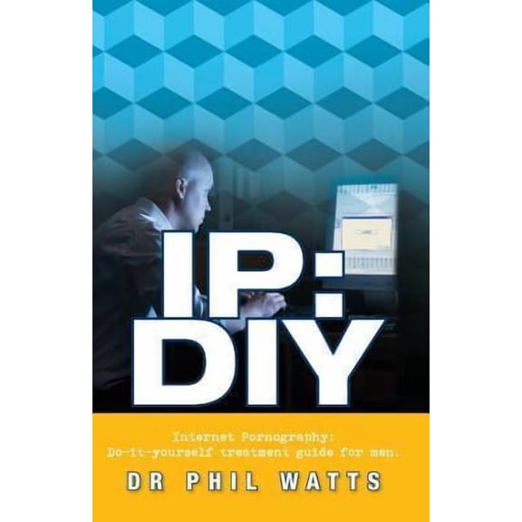 IP: DIY Internet Pornography: Do-It-Yourself Treatment Guide for Men (Paperback)