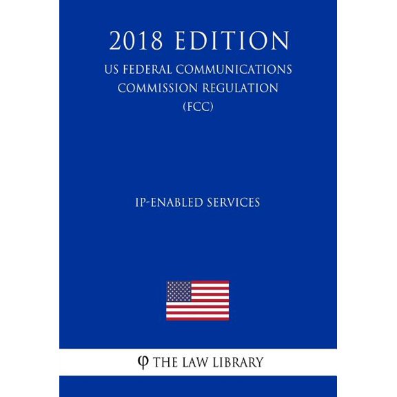 IP-Enabled Services (US Federal Communications Commission Regulation) (FCC) (2018 Edition) (Paperback)