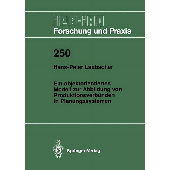IPA-Iao - Forschung Und Praxis Ein Objektorientiertes Modell Zur Abbildung Von ProduktionsverbÃ¼nden in Planungssystemen, Book 250, (Paperback)