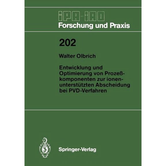 IPA-Iao - Forschung Und Praxis Entwicklung Und Optimierung Von Prozekomponenten Zur Ionenuntersttzten Abscheidung Bei Pvd-Verfahren, Book 202, (Paperback)