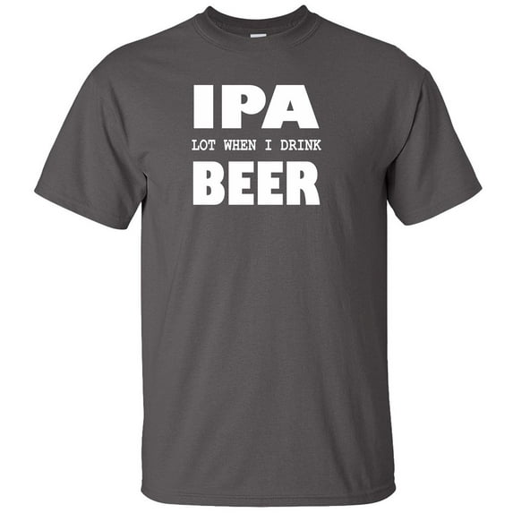 IPA Lot When I Drink Beer Adult T-Shirt