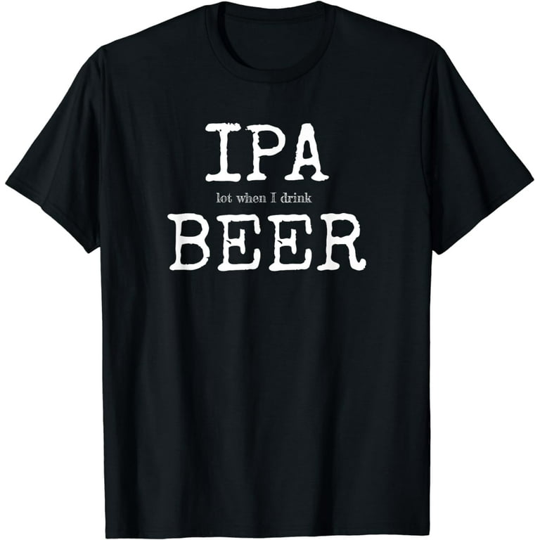 IPA Lot When I Drink Funny Beer Drinking Brewing T-Shirt IPA Lot When I Drink Funny Beer Drinking Brewing T-Shirt