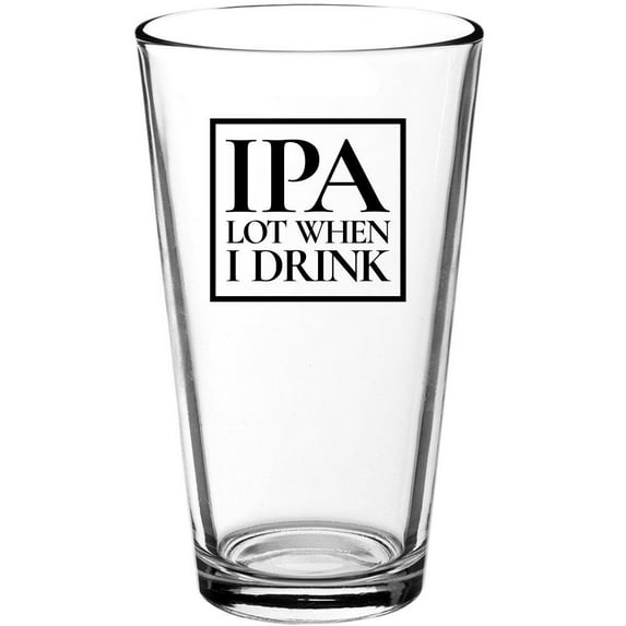 IPA Lot When I Drink Funny Beer Pint Glass - Gift Idea