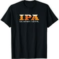 thumbnail image 1 of IPA Lot When I Drink - Funny Beer T-Shirt, 1 of 3