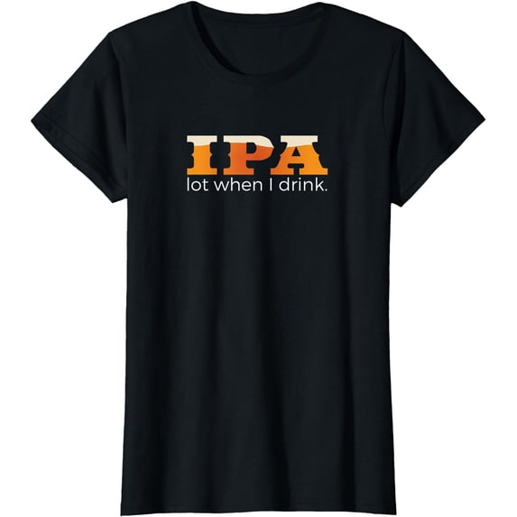 IPA Lot When I Drink - Funny Beer T Shirt