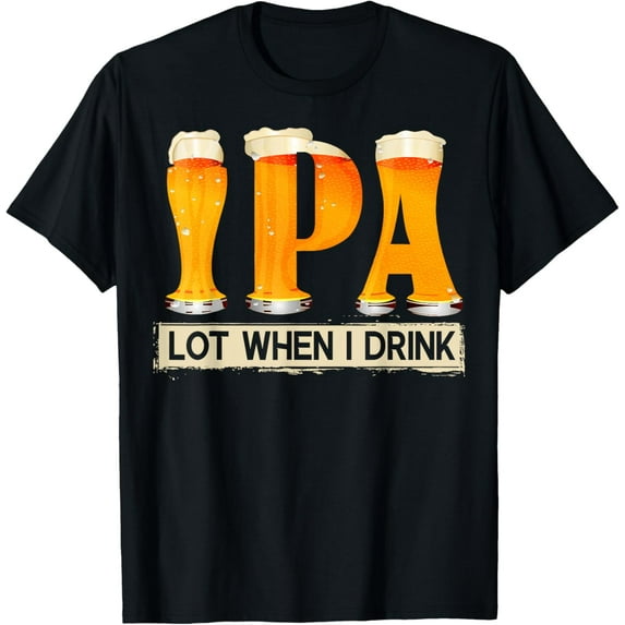 IPA Lot When I Drink Funny TShirt For Beer Lovers Shirt Gift T-Shirt