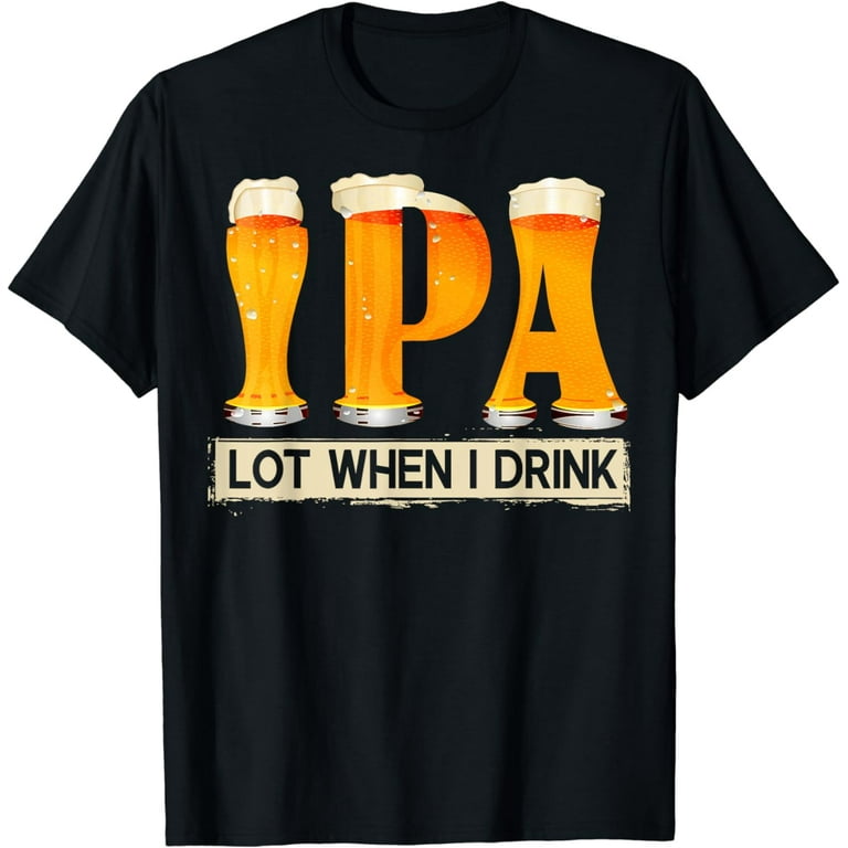 Funny Ipa Lot When I Drink T-Shirt Beer Lover Gift Funny Ipa Lot When I Drink T-Shirt Beer Lover Gift