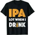 thumbnail image 1 of IPA Lot When I Drink T Shirt Beer Drinking Lover Gift Tee's T-Shirt, 1 of 3