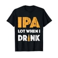 thumbnail image 1 of IPA Lot When I Drink T Shirt Beer Drinking Lover Gift Tee's, 1 of 5