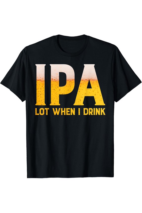 IPA Lot When I Drink T-Shirt Funny Beer Lover Gift Shirt