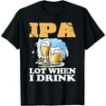thumbnail image 1 of IPA Lot When I Drink T-Shirt Funny Drinking Beer, 1 of 4
