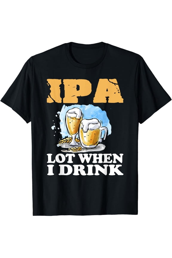IPA Lot When I Drink T-Shirt Funny Drinking Beer