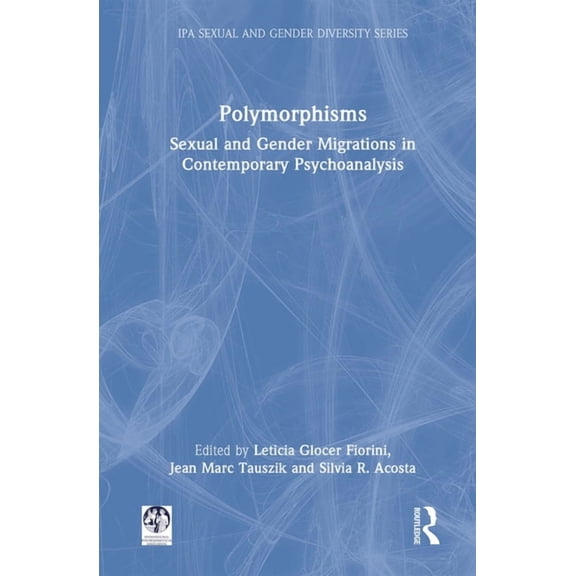 IPA Sexual and Gender Diversity Studies Polymorphisms: Sexual and Gender Migrations in Contemporary Psychoanalysis, (Hardcover)