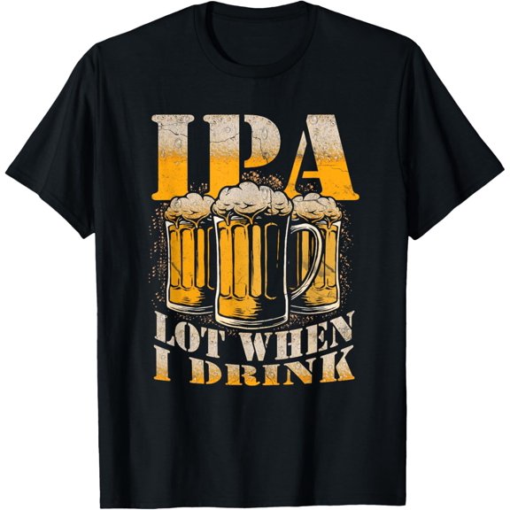 IPA a Lot When I Drink Funny Drinking Beer Enthusiasts Party T-ShirtMen and women, Black T-shirt, size: Extra large