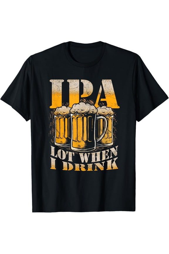 IPA a Lot When I Drink Funny Drinking Beer Enthusiasts Party T-ShirtMen and women, Black T-shirt, size: Extra large