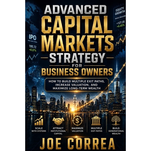 The IPO & Wealth Creation Mastery Advanced Capital Markets Strategy for Business Owners: How to Build Multiple Exit Paths, Increase Valuation, and Maximiz, Book 10, (Paperback)