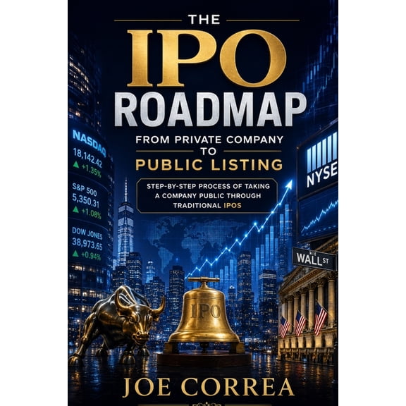 The IPO & Wealth Creation Mastery The IPO Roadmap (From Private Company to Public Listing): Step-by-Step Process of Taking a Company Public Through Tradit, Book 5, (Paperback)