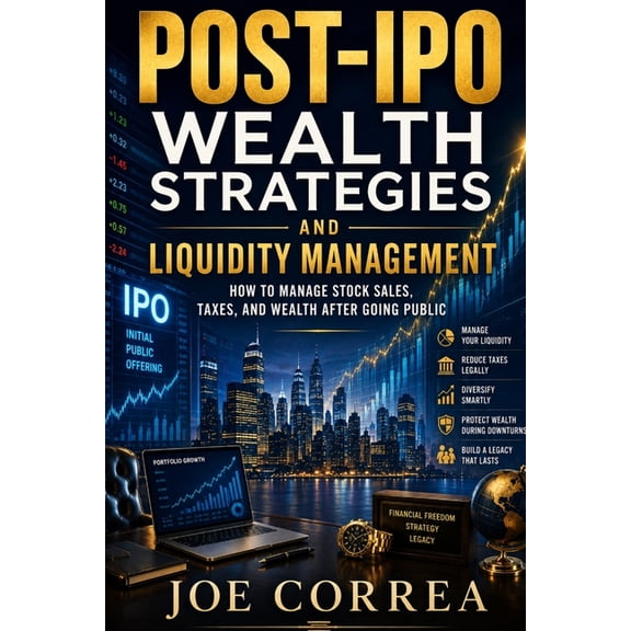 The IPO & Wealth Creation Mastery Post-IPO Wealth Strategies and Liquidity Management: How to Manage Stock Sales, Taxes, and Wealth After Going Public, Book 9, (Paperback)