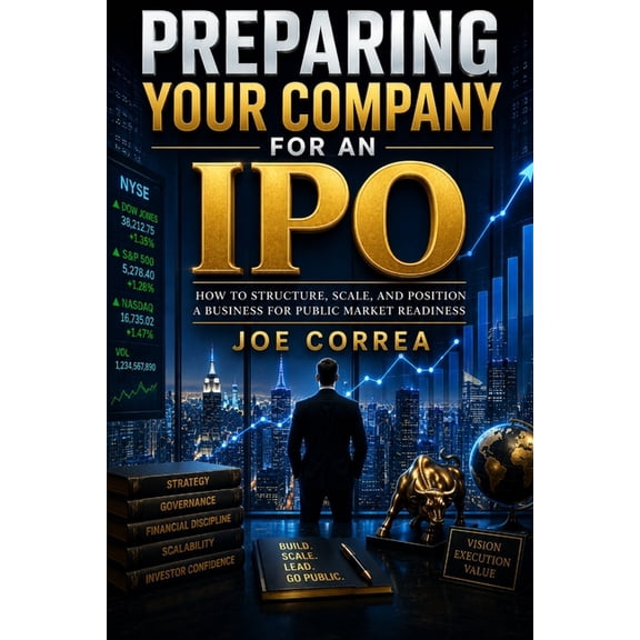 The IPO & Wealth Creation Mastery Preparing Your Company for an IPO: How to Structure, Scale, and Position a Business for Public Market Readiness, Book 2, (Paperback)