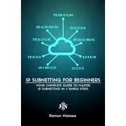 IPv4 Subnetting for Beginners Your Complete Guide to Master IP Subnetting in 4 Simple Steps, Paperback