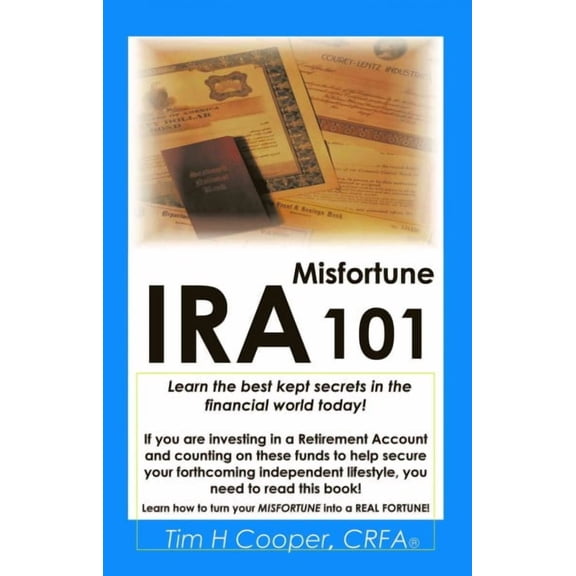 IRA Misfortune 101: Learn the Best Kept Secrets in the Financial World Today! (Paperback) by Tim H Cooper, Tim H Cooper Crfa