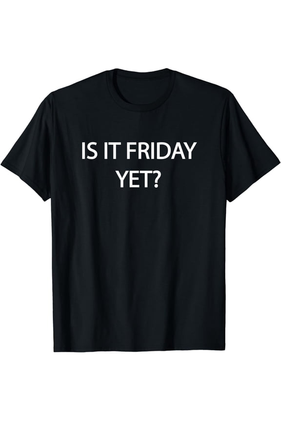 IS IT FRIDAY YET? SHIRT