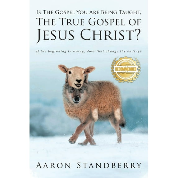 Is the Gospel You Are Being Taught, the True Gospel of Jesus Christ: If the beginning is wrong, does it change the endin, (Paperback)