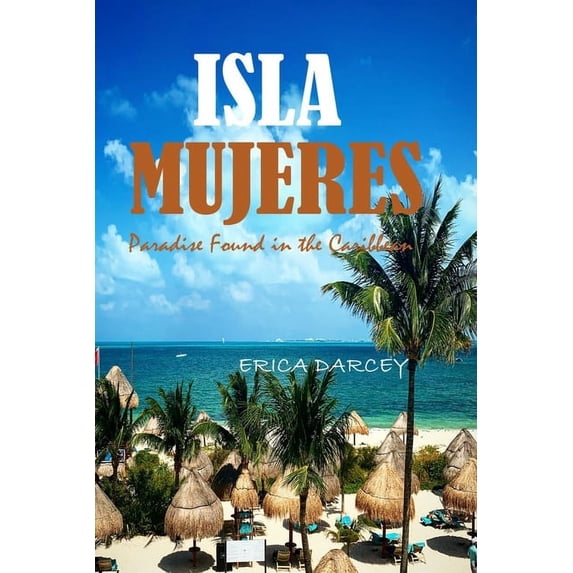 ISLA MUJERES, Paradise Found in the Caribbean 2024: Discover Tranquility, Turquoise Waters, and Timeless Beauty on Mexic, (Paperback)