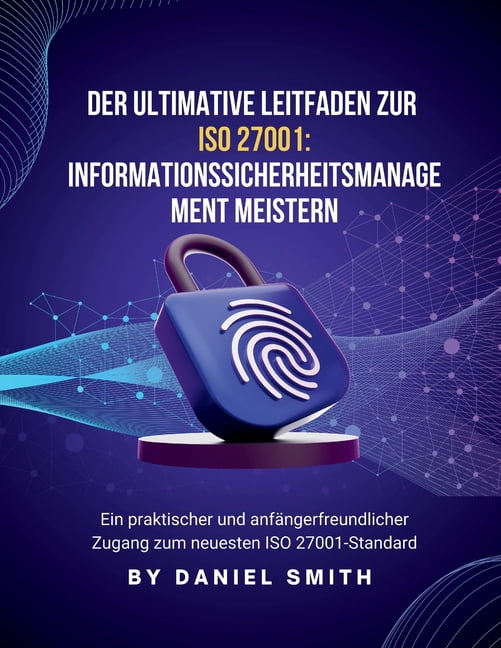 ISO 27001 Books Der ultimative Leitfaden zu ISO 27001: Informationssicherheitsmanagement meistern: Ein praktischer und anfÃ¤ngerfreundlic, Book 10, (Paperback)