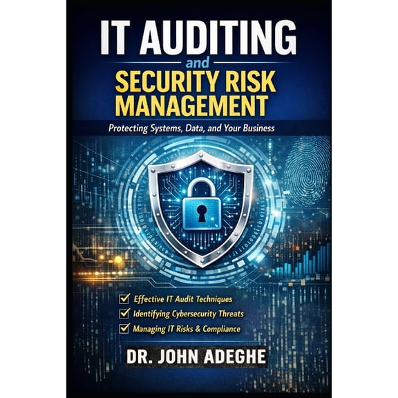 IT Auditing and Security Risk Management: A Practical Guide to Controls, Compliance, Cyber Risk, and Audit Execution, (Paperback)