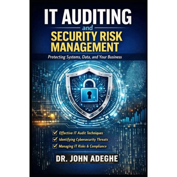 IT Auditing and Security Risk Management: A Practical Guide to Controls, Compliance, Cyber Risk, and Audit Execution, (Paperback)